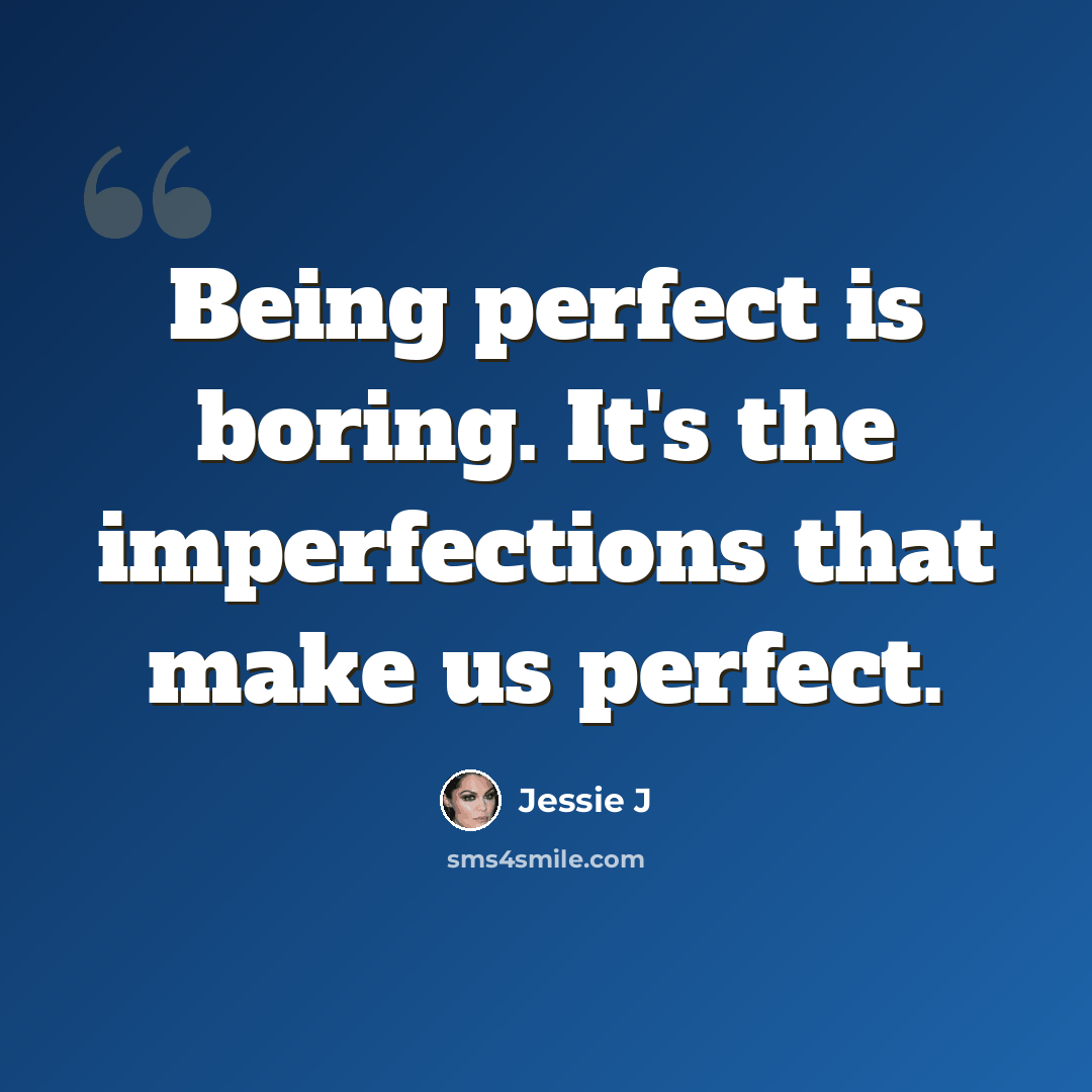 “Being perfect is boring. It's the imperfections that make us perfect.” quote by Jessie J