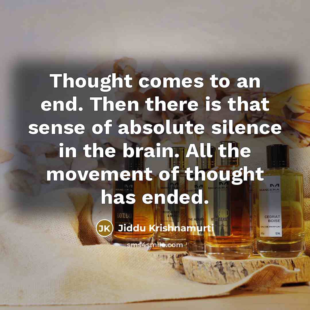 “Thought comes to an end. Then there is that sense of absolute silence in the brain. All the movement of thought has ended.” quote by Jiddu Krishnamurti