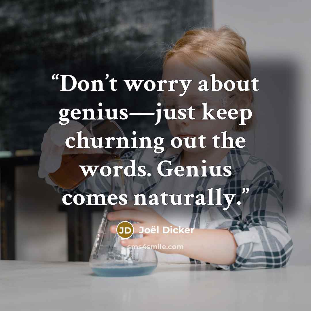 “Don’t worry about genius—just keep churning out the words. Genius comes naturally.” quote by Joël Dicker