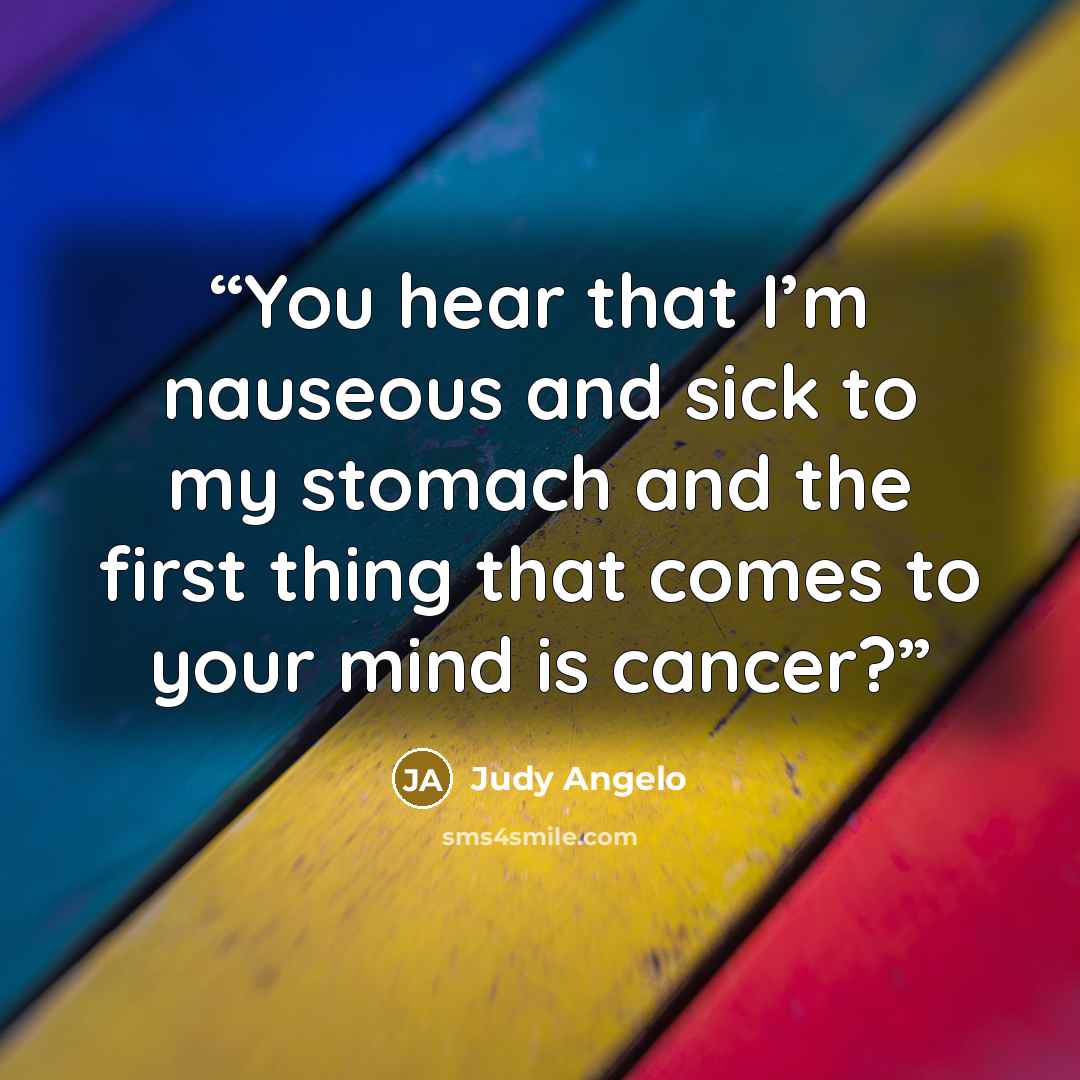 “You hear that I’m nauseous and sick to my stomach and the first thing that comes to your mind is cancer?” quote by Judy Angelo