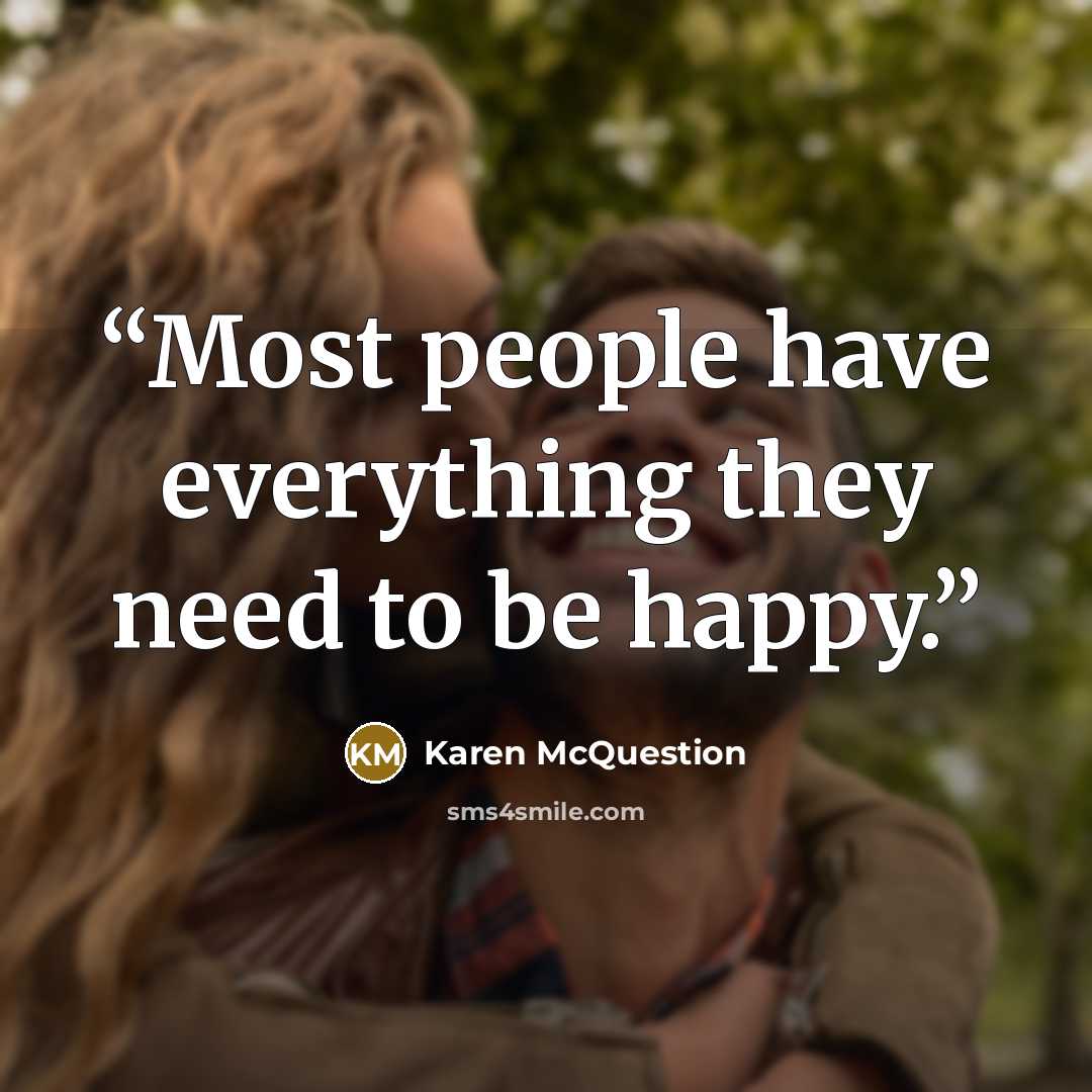 “Most people have everything they need to be happy.” quote by Karen McQuestion