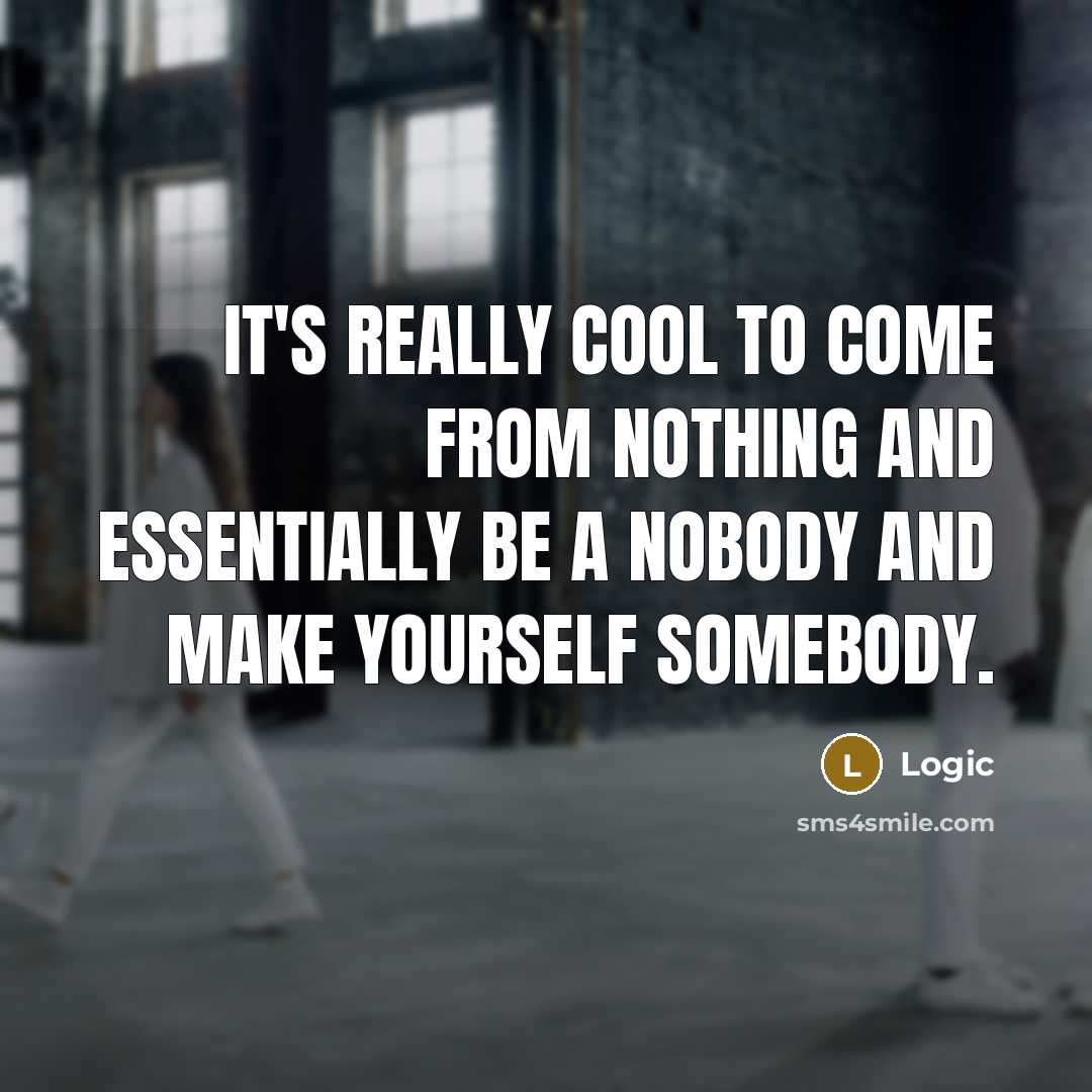 “It's really cool to come from nothing and essentially be a nobody and make yourself somebody.” quote by Logic