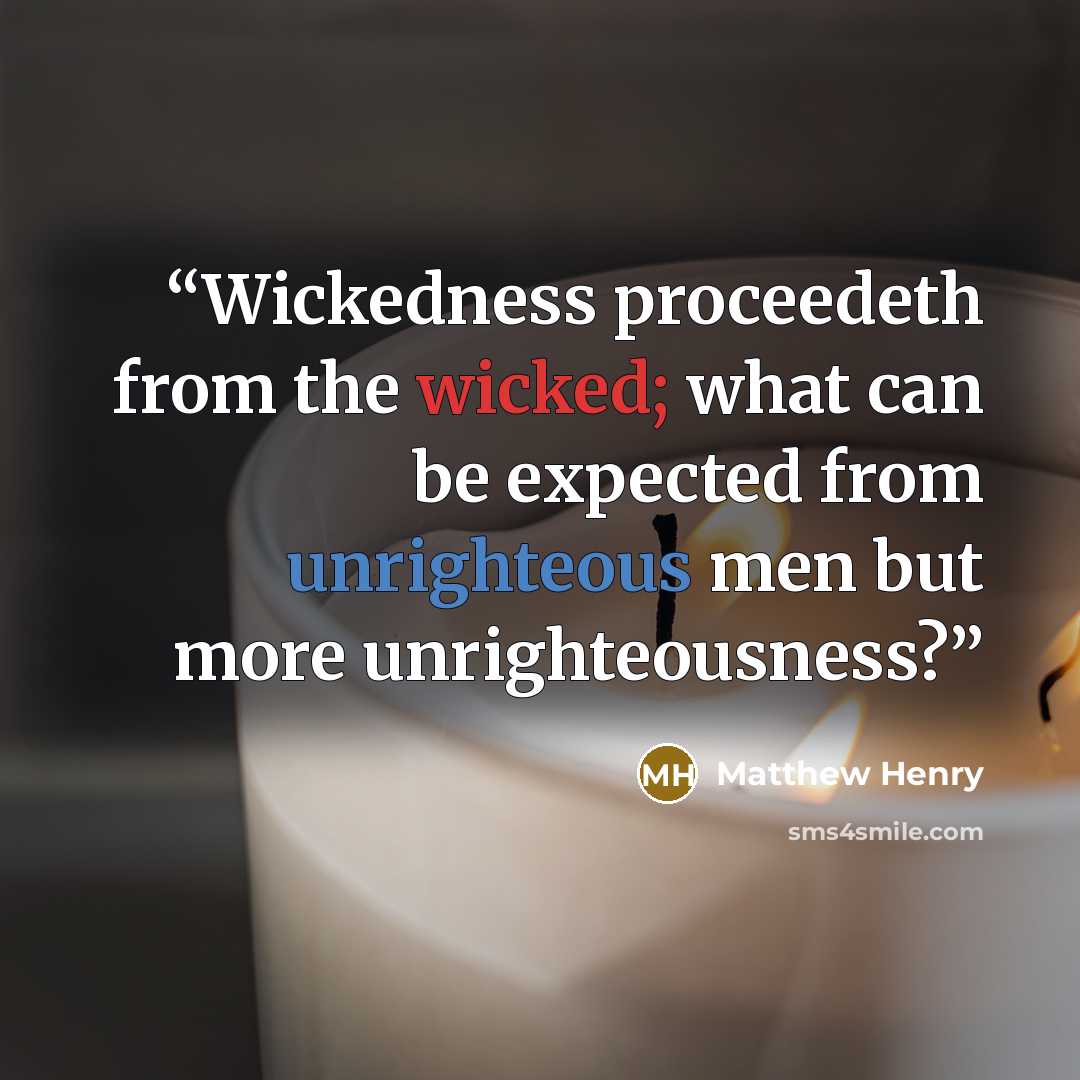“Wickedness proceedeth from the wicked; what can be expected from unrighteous men but more unrighteousness?” quote by Matthew Henry