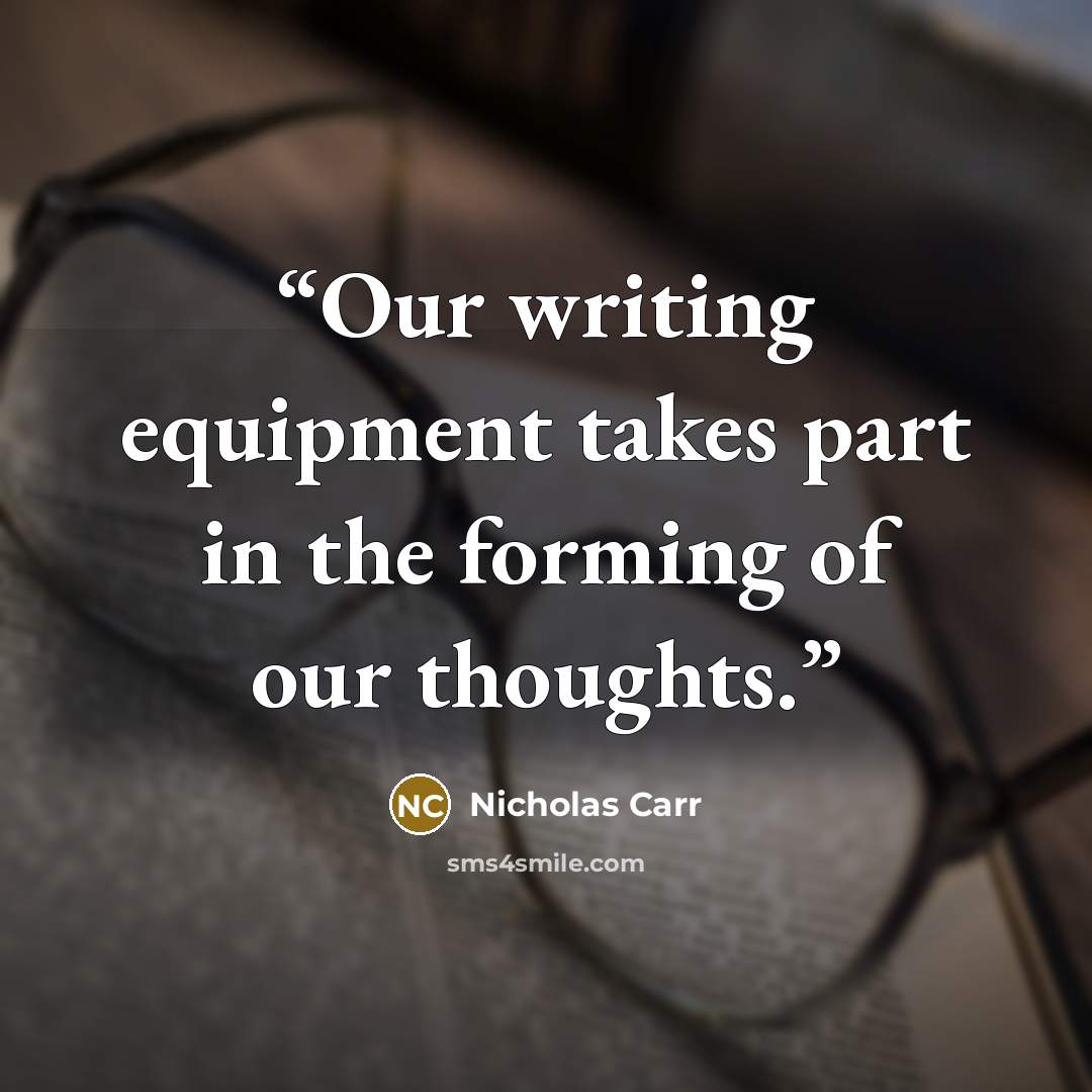 “Our writing equipment takes part in the forming of our thoughts.” quote by Nicholas Carr