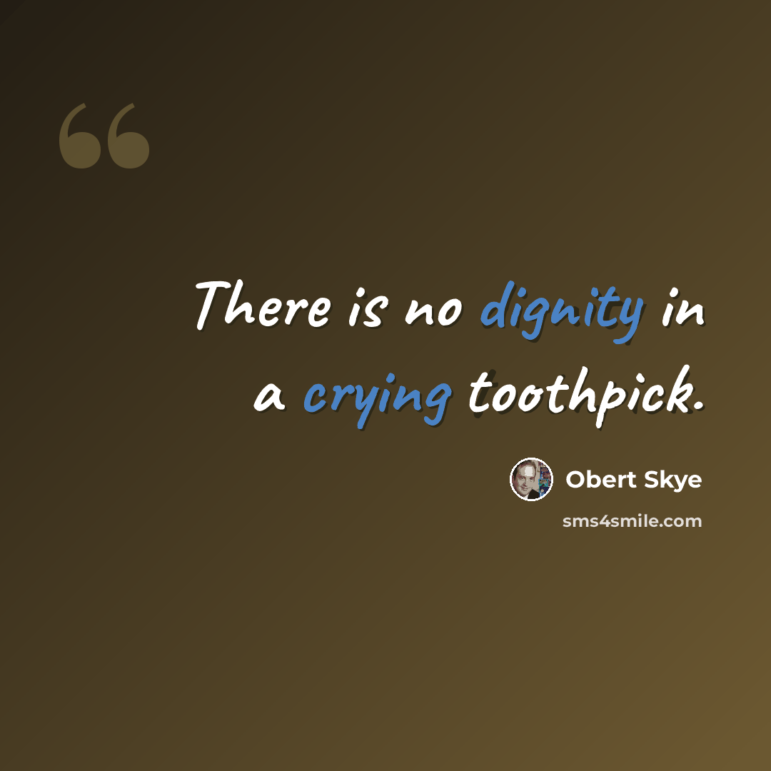 “There is no dignity in a crying toothpick.” quote by Obert Skye