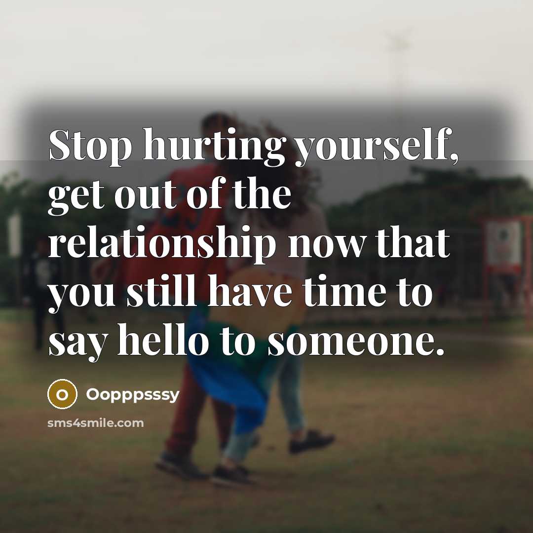 “Stop hurting yourself, get out of the relationship now that you still have time to say hello to someone.” quote by Oopppsssy