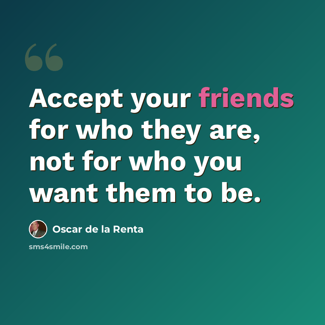 “Accept your friends for who they are, not for who you want them to be.” quote by Oscar de la Renta
