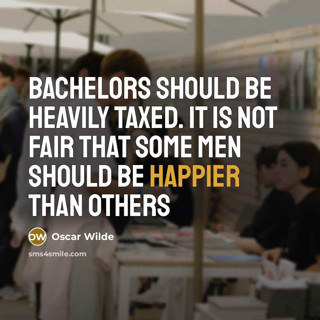 “Bachelors should be heavily taxed. It is not fair that some men should be happier than others” quote by Oscar Wilde
