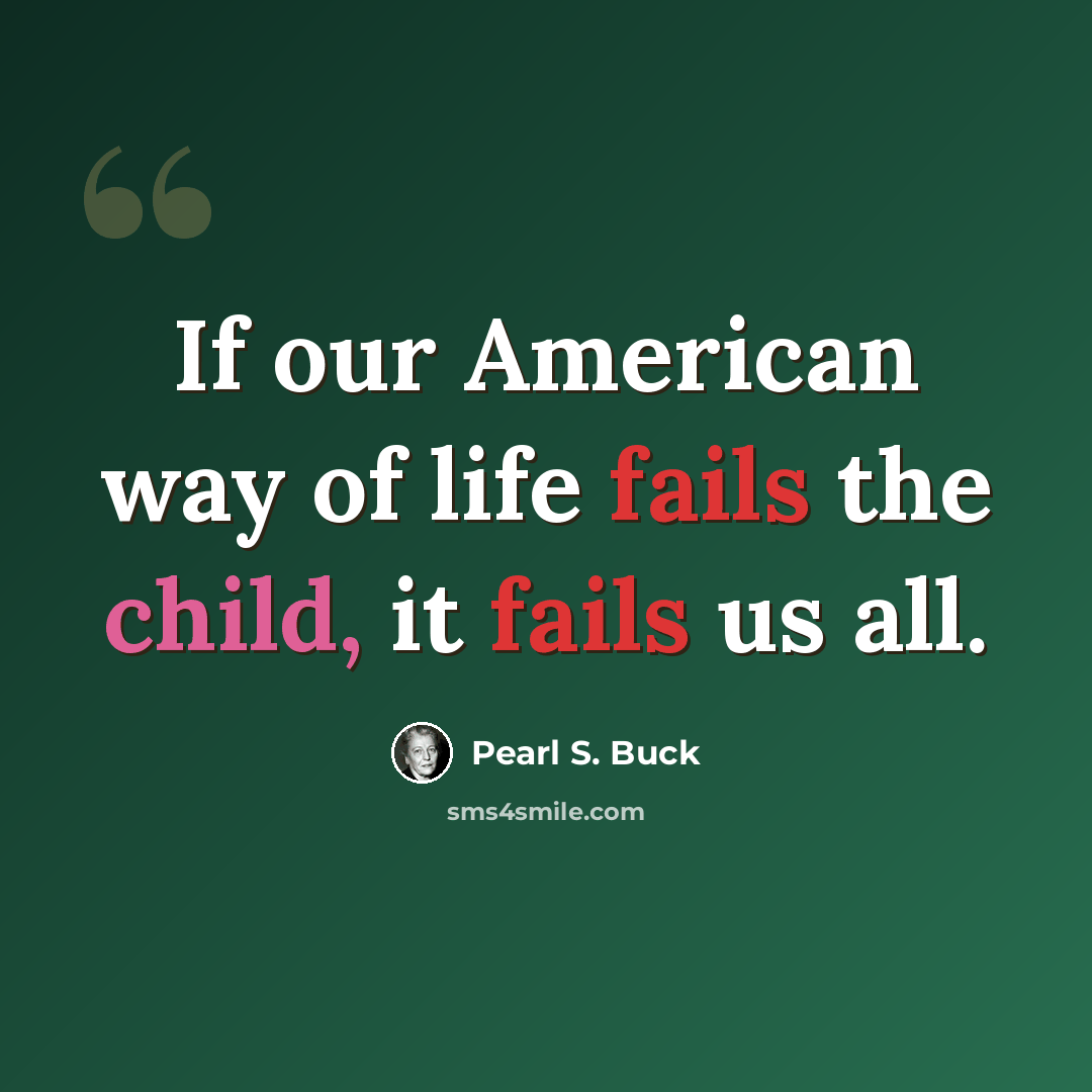 “If our American way of life fails the child, it fails us all.” quote by Pearl S. Buck