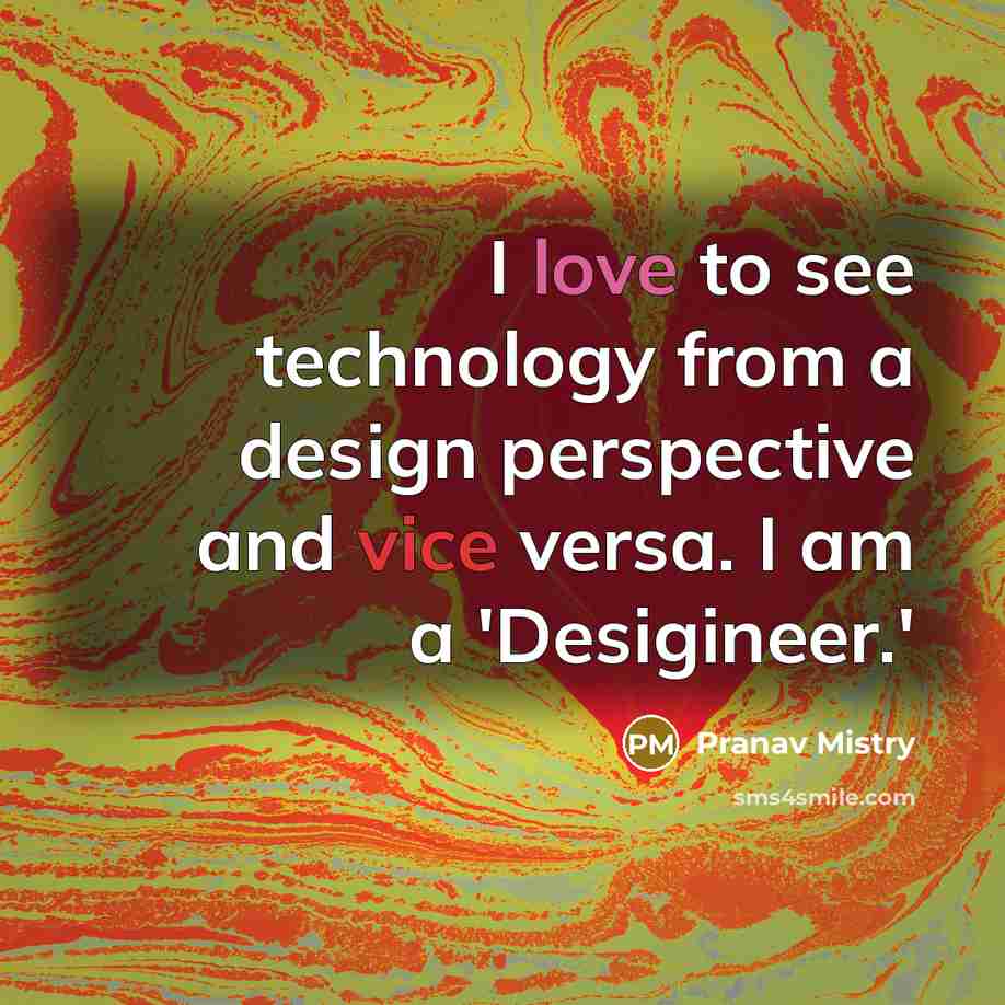 “I love to see technology from a design perspective and vice versa. I am a 'Desigineer.'” quote by Pranav Mistry
