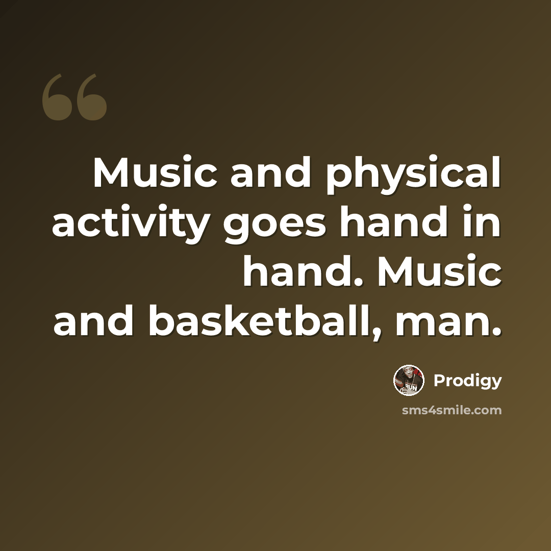 “Music and physical activity goes hand in hand. Music and basketball, man.” quote by Prodigy