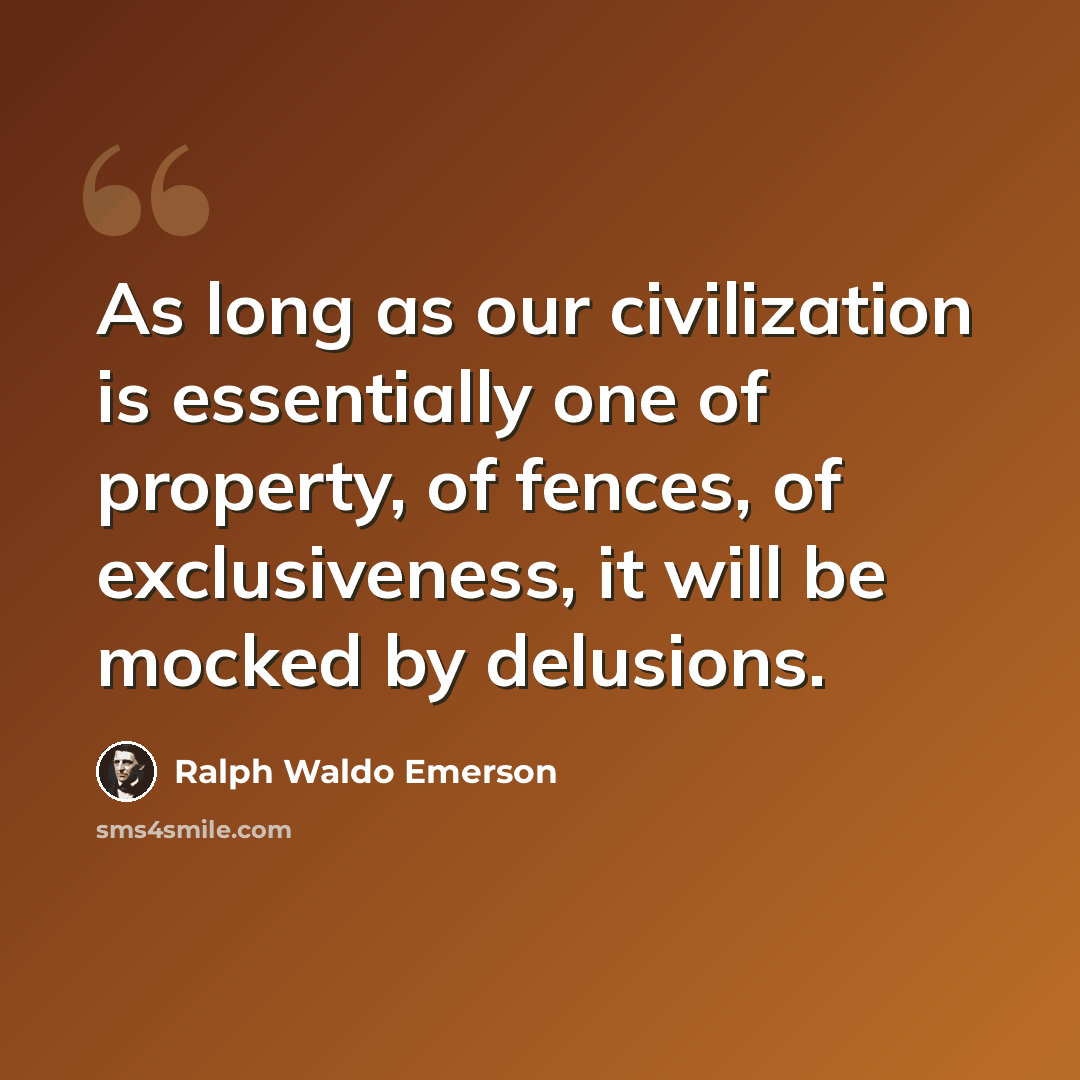 “As long as our civilization is essentially one of property, of fences, of exclusiveness, it will be mocked by delusions.” quote by Ralph Waldo Emerson