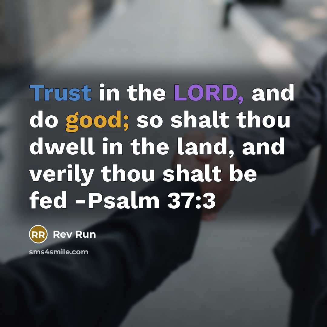 “Trust in the LORD, and do good; so shalt thou dwell in the land, and verily thou shalt be fed -Psalm 37:3” quote by Rev Run