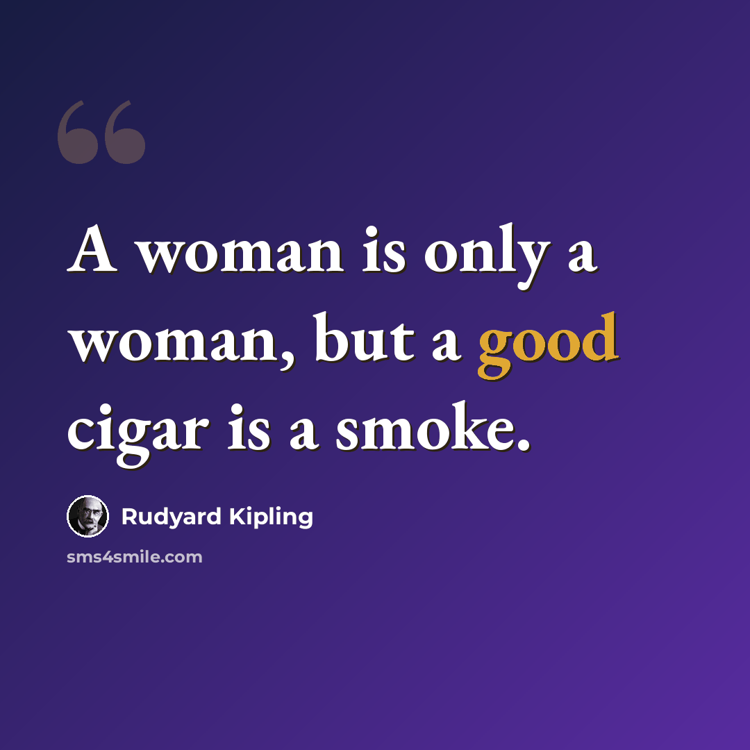 “A woman is only a woman, but a good cigar is a smoke.” quote by Rudyard Kipling