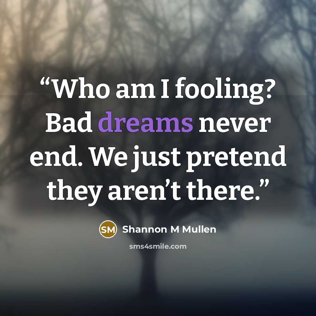 “Who am I fooling? Bad dreams never end. We just pretend they aren’t there.” quote by Shannon M Mullen