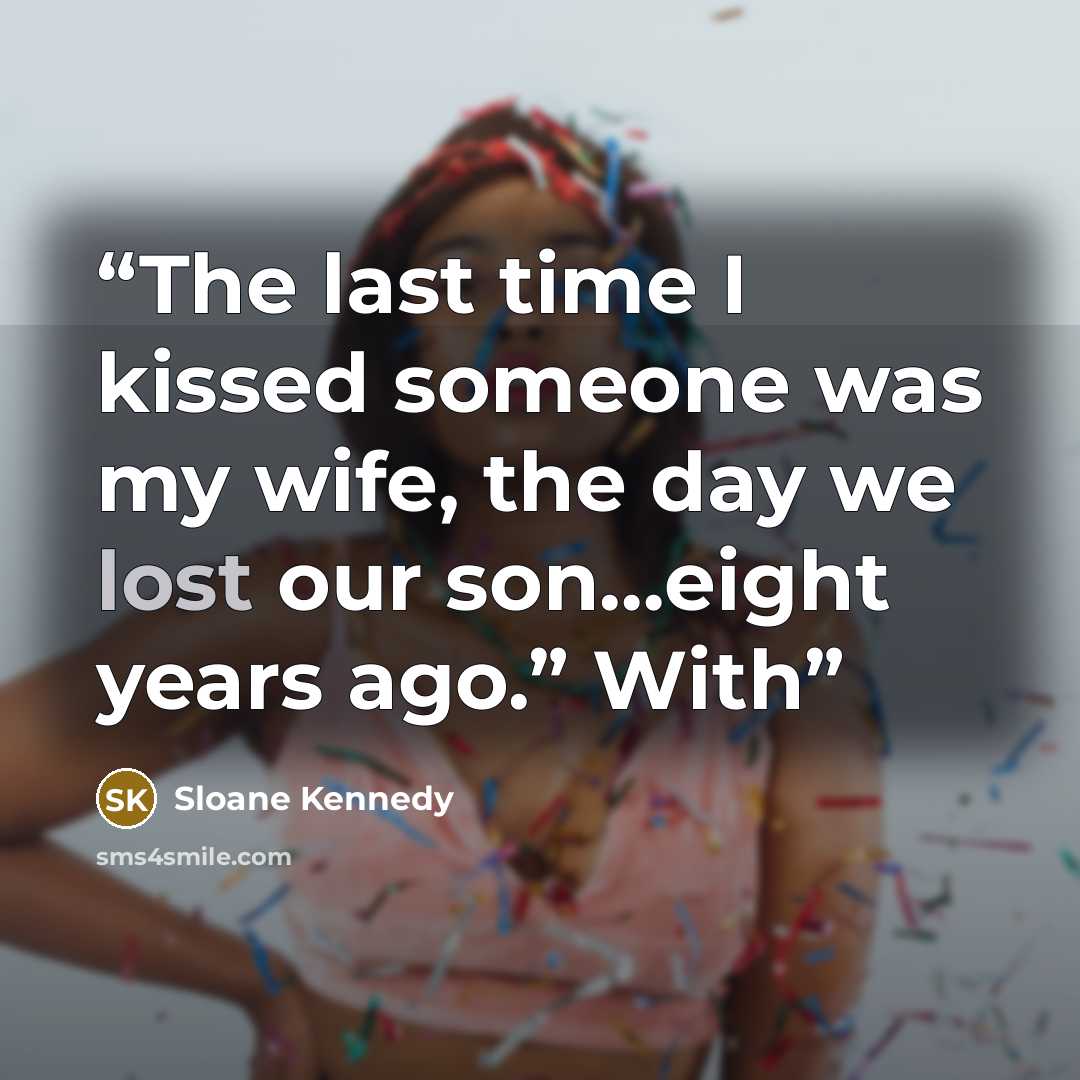 “The last time I kissed someone was my wife, the day we lost our son…eight years ago.” With” quote by Sloane Kennedy