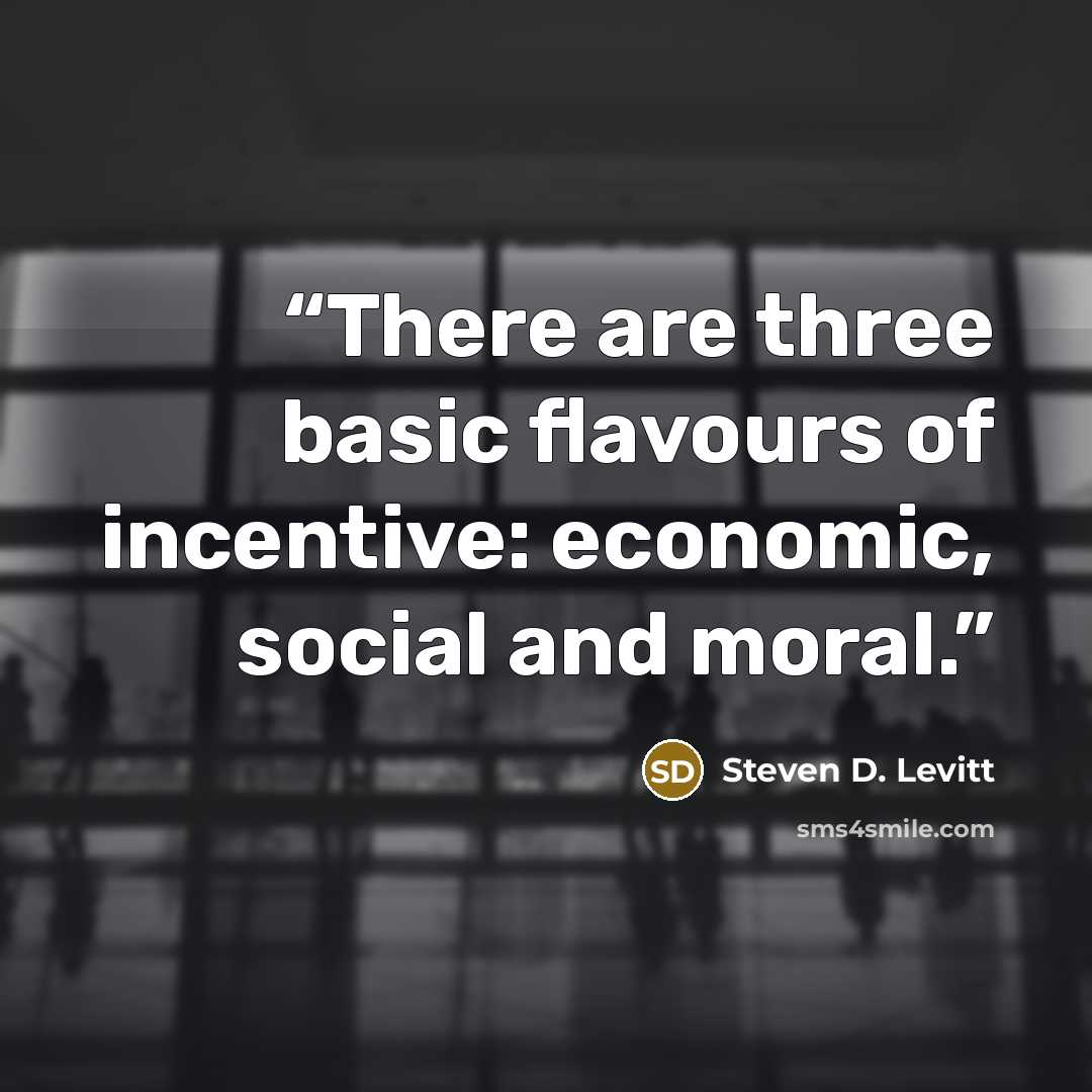 “There are three basic flavours of incentive: economic, social and moral.” quote by Steven D. Levitt