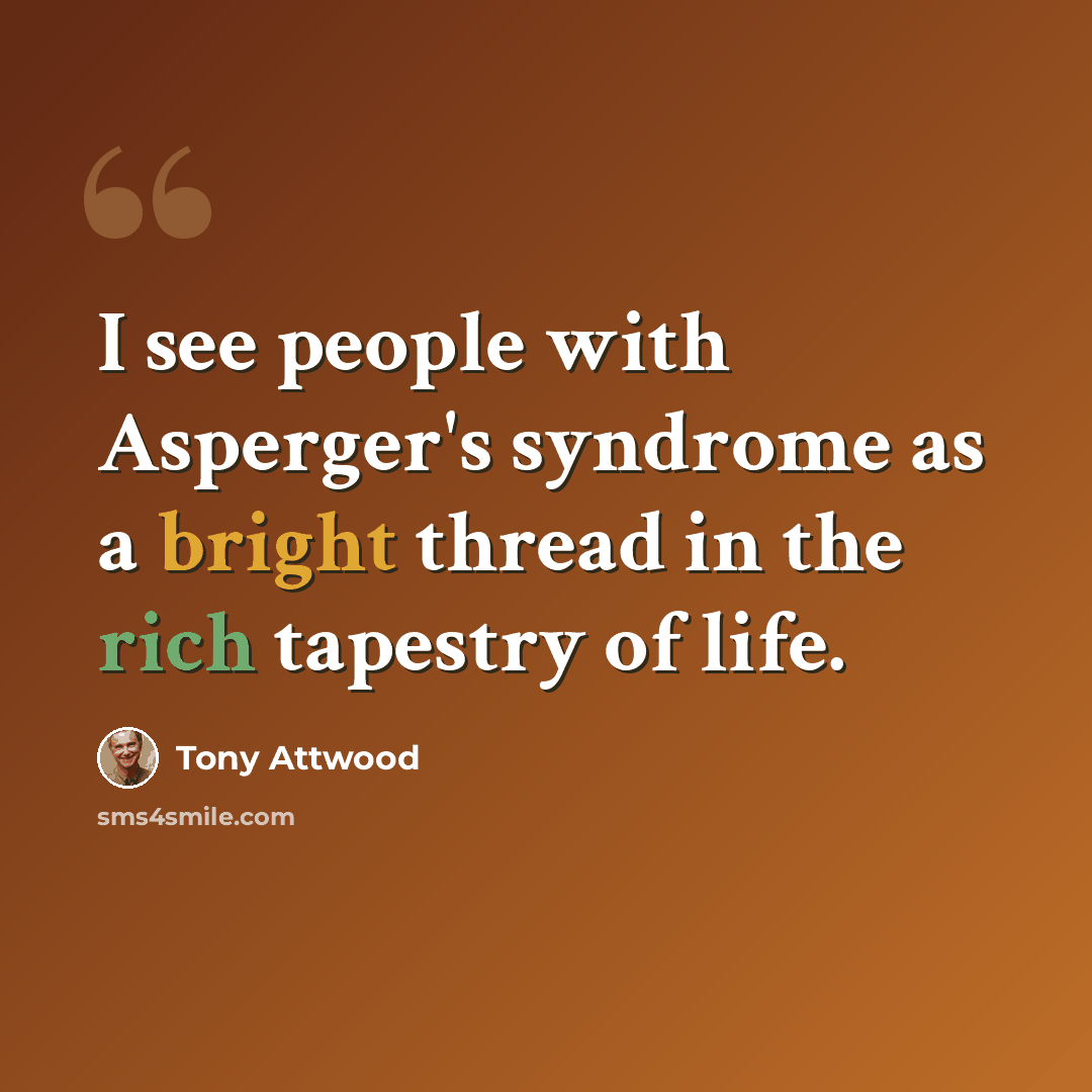 “I see people with Asperger's syndrome as a bright thread in the rich tapestry of life.” quote by Tony Attwood
