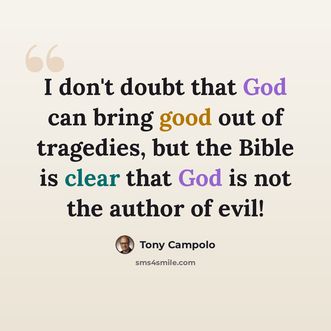 “I don't doubt that God can bring good out of tragedies, but the Bible is clear that God is not the author of evil!” quote by Tony Campolo
