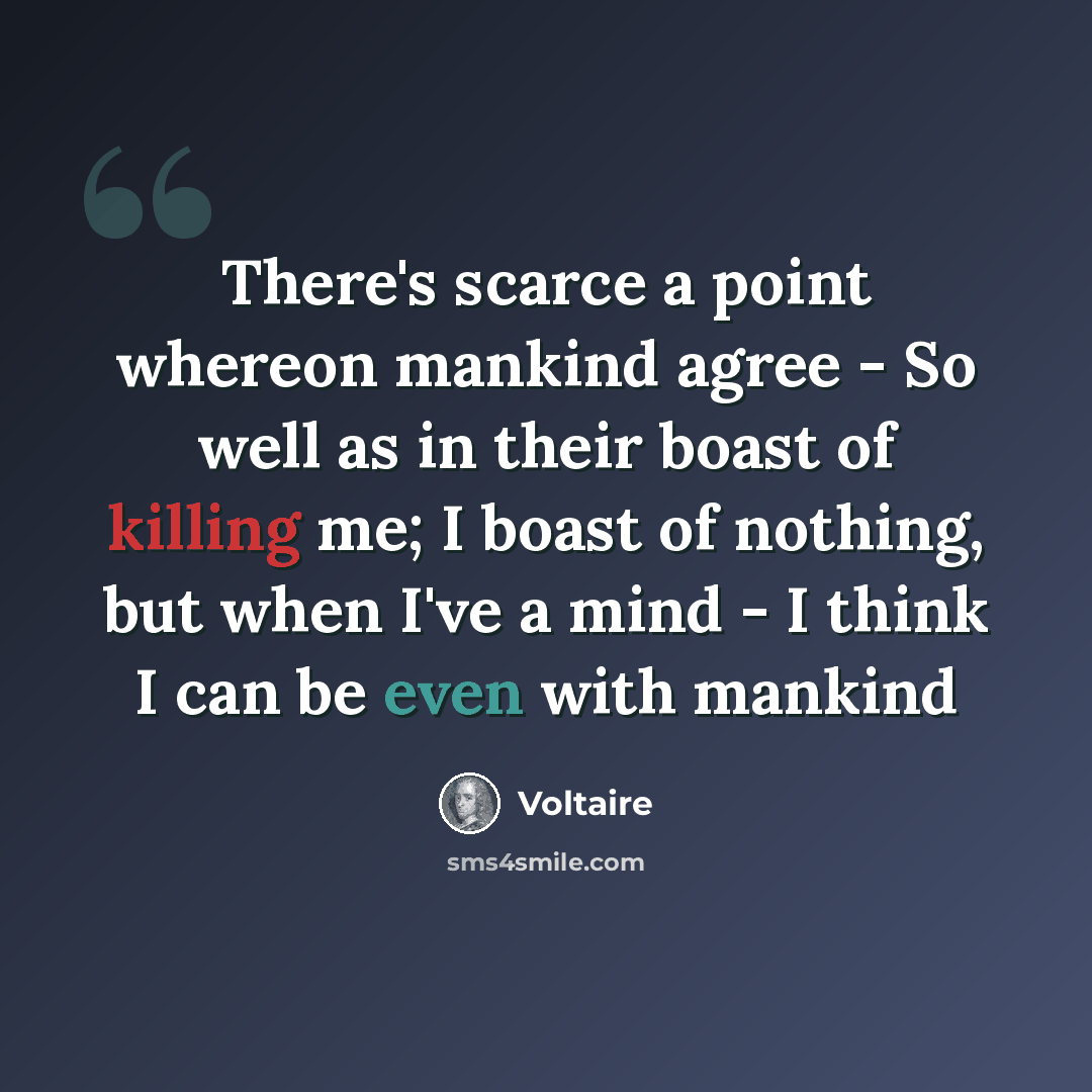 “There's scarce a point whereon mankind agree - So well as in their boast of killing me; I boast of nothing, but when I've a mind - I think I can be even with mankind” quote by Voltaire