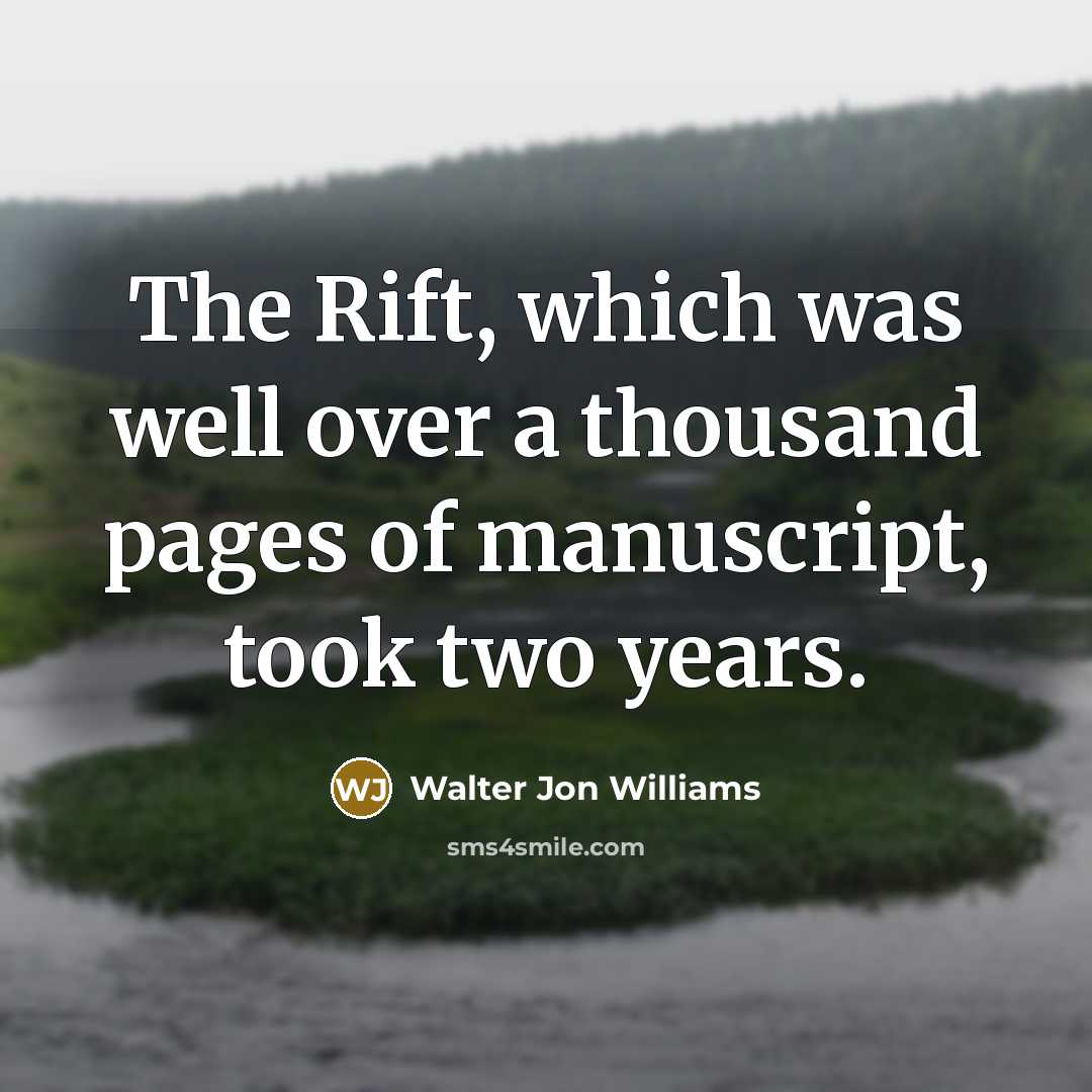 “The Rift, which was well over a thousand pages of manuscript, took two years.” quote by Walter Jon Williams