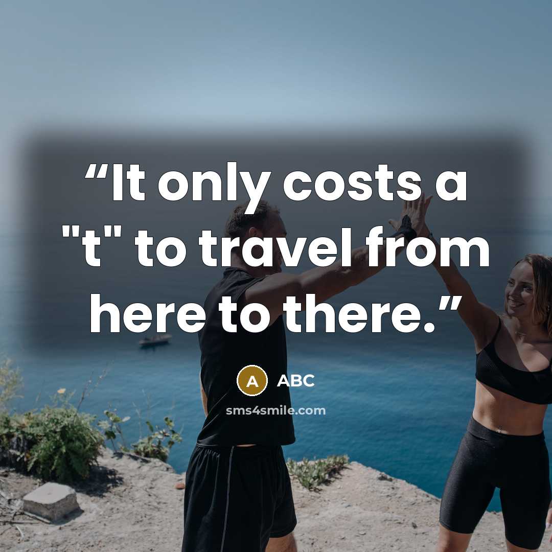 “It only costs a "t" to travel from here to there.” quote by ABC