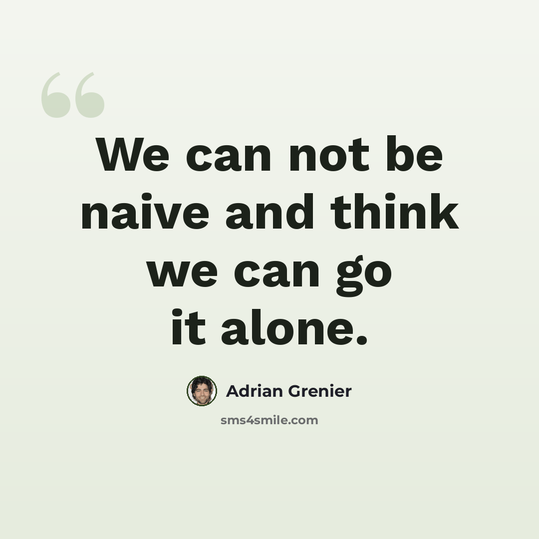 “We can not be naive and think we can go it alone.” quote by Adrian Grenier