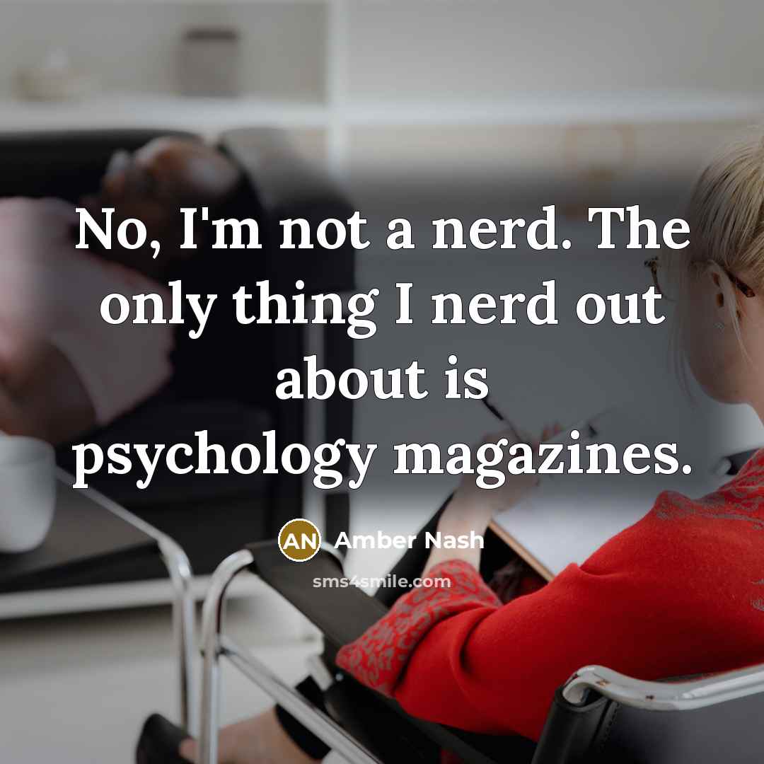 “No, I'm not a nerd. The only thing I nerd out about is psychology magazines.” quote by Amber Nash