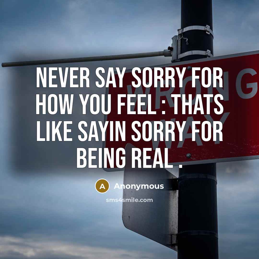 “Never Say Sorry For How You Feel : Thats Like Sayin Sorry For Being Real .” quote by Anonymous