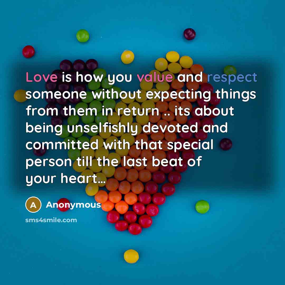 “Love is how you value and respect someone without expecting things from them in return .. its about being unselfishly devoted and committed with that special person till the last beat of your heart…” quote by Anonymous