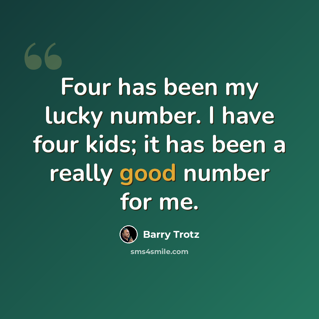 “Four has been my lucky number. I have four kids; it has been a really good number for me.” quote by Barry Trotz