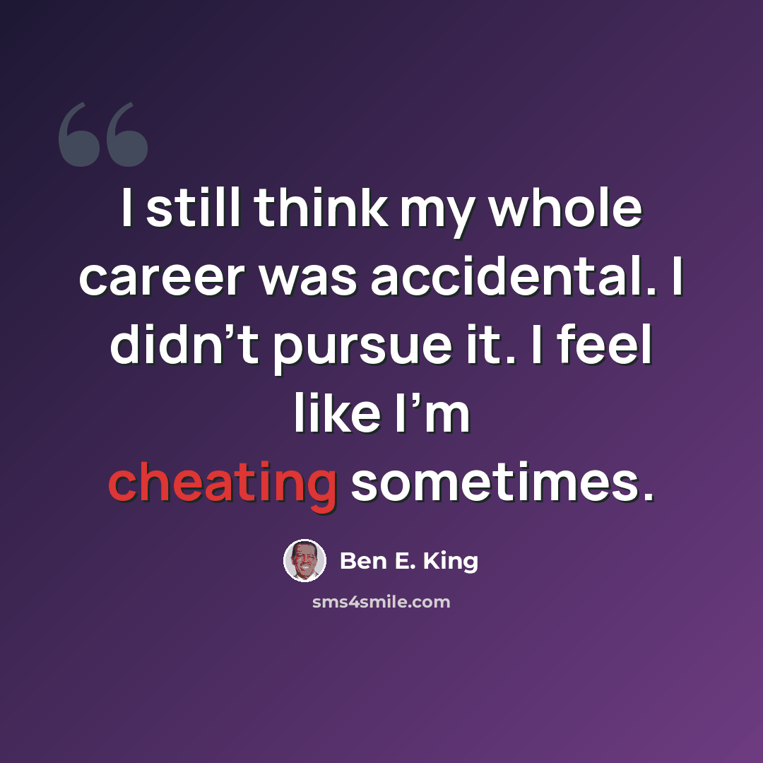 “I still think my whole career was accidental. I didn't pursue it. I feel like I'm cheating sometimes.” quote by Ben E. King