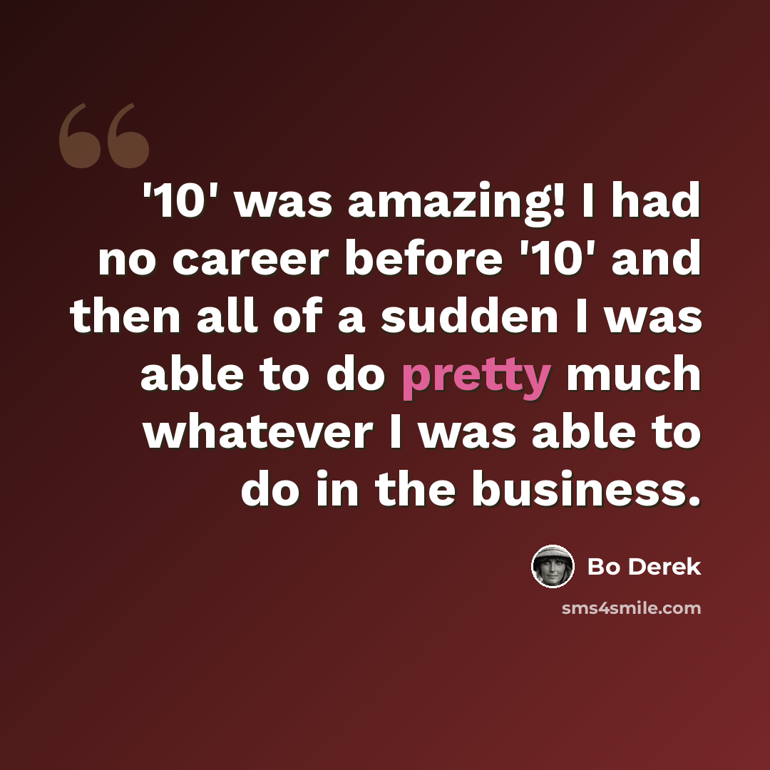 “'10' was amazing! I had no career before '10' and then all of a sudden I was able to do pretty much whatever I was able to do in the business.” quote by Bo Derek
