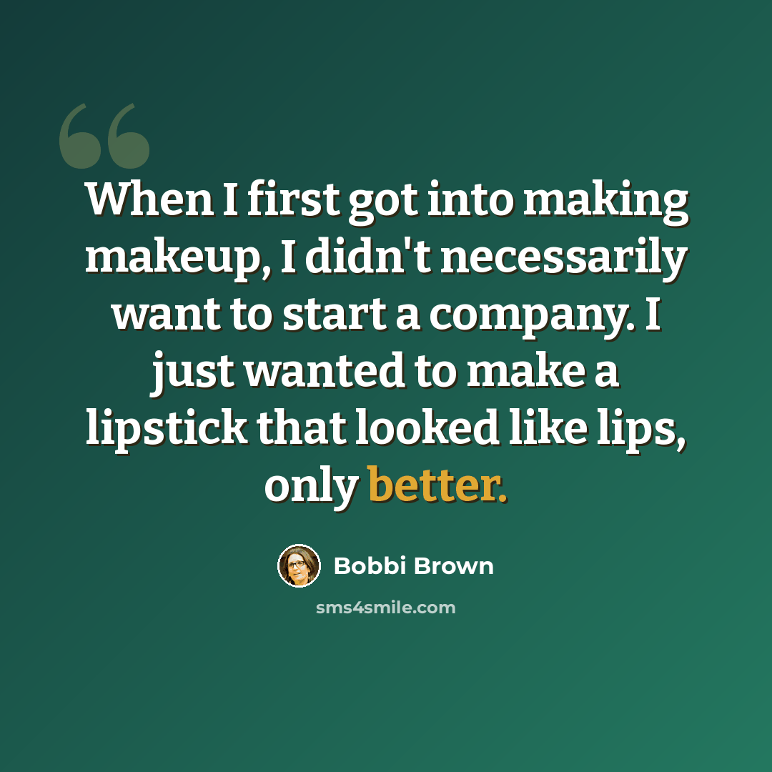 “When I first got into making makeup, I didn't necessarily want to start a company. I just wanted to make a lipstick that looked like lips, only better.” quote by Bobbi Brown