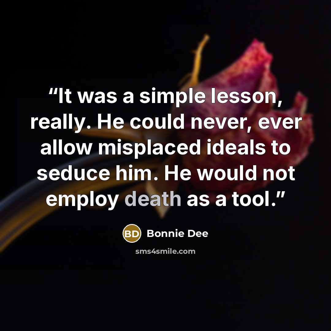 “It was a simple lesson, really. He could never, ever allow misplaced ideals to seduce him. He would not employ death as a tool.” quote by Bonnie Dee