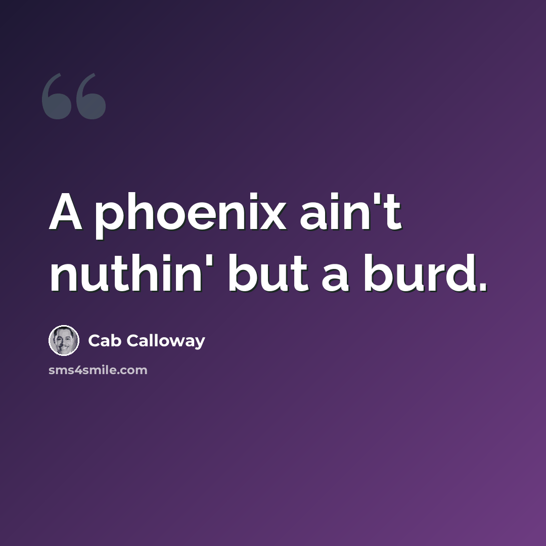 “A phoenix ain't nuthin' but a burd.” quote by Cab Calloway