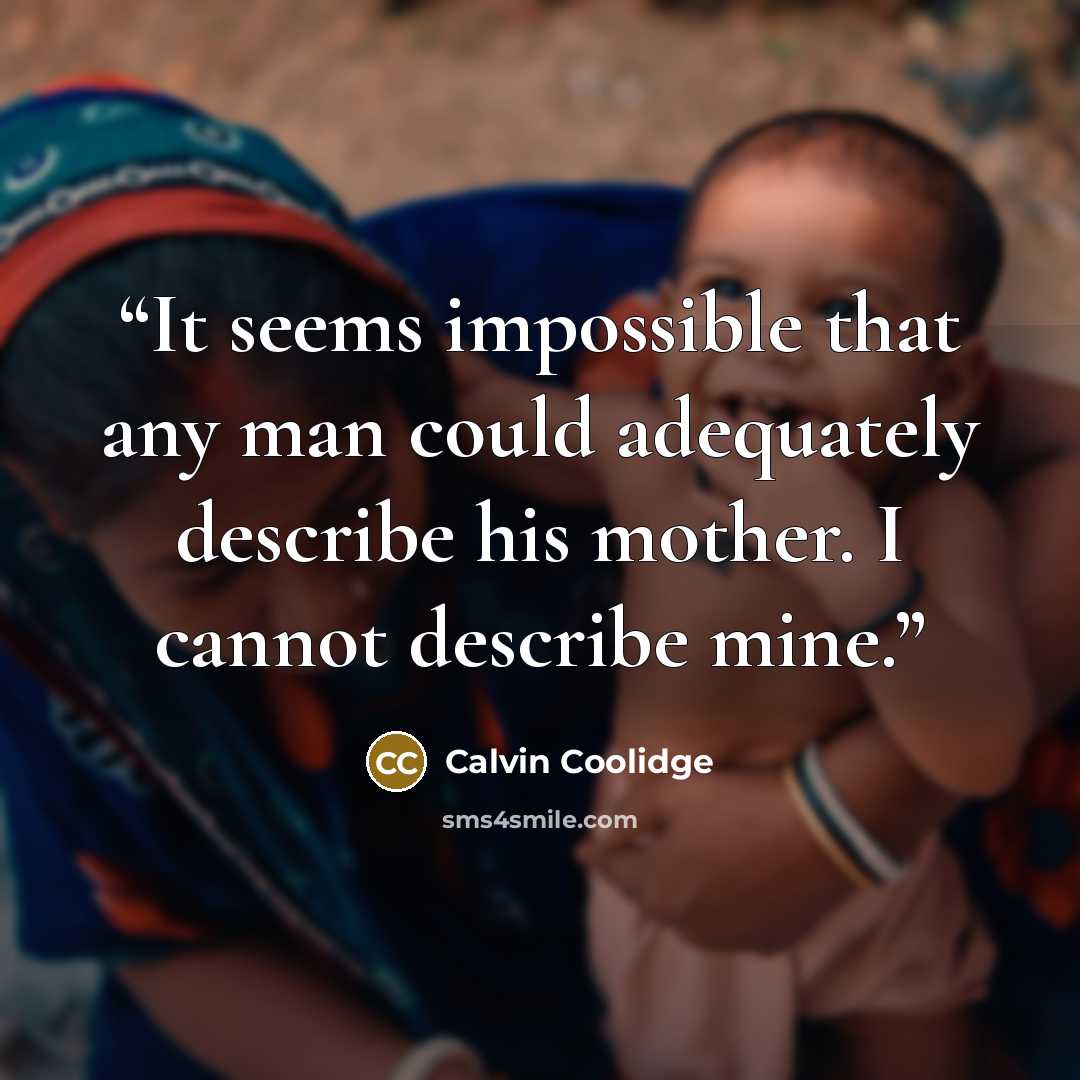 “It seems impossible that any man could adequately describe his mother. I cannot describe mine.” quote by Calvin Coolidge