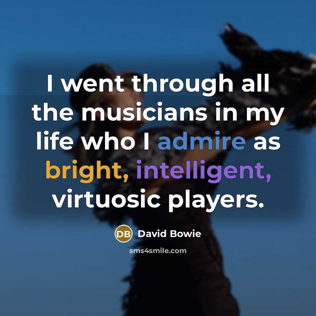 “I went through all the musicians in my life who I admire as bright, intelligent, virtuosic players.” quote by David Bowie