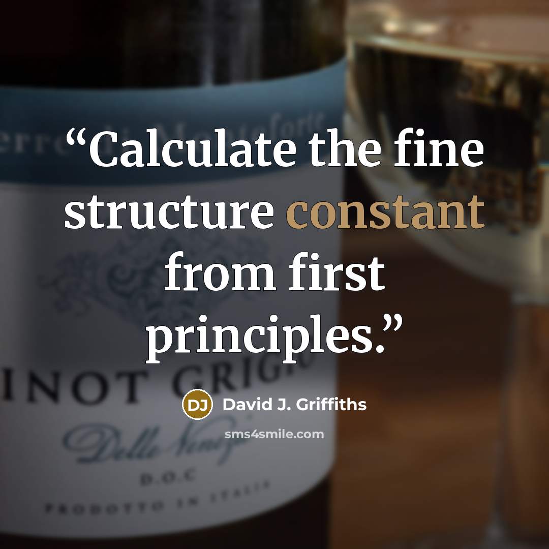 “Calculate the fine structure constant from first principles.” quote by David J. Griffiths