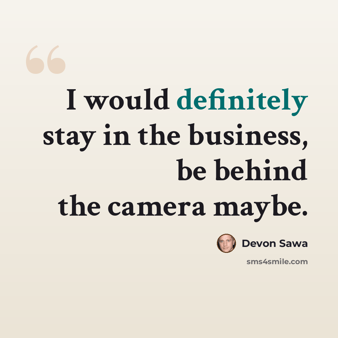 “I would definitely stay in the business, be behind the camera maybe.” quote by Devon Sawa