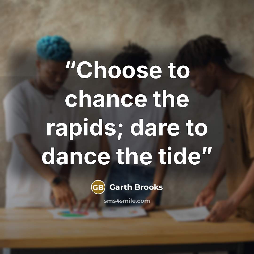 “Choose to chance the rapids; dare to dance the tide” quote by Garth Brooks