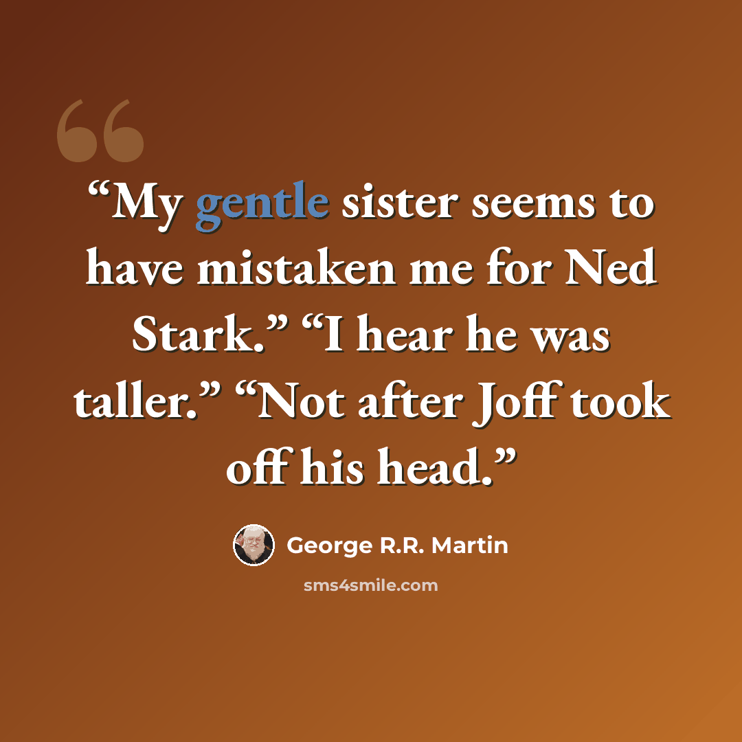 “My gentle sister seems to have mistaken me for Ned Stark.” “I hear he was taller.” “Not after Joff took off his head.” quote by George R.R. Martin