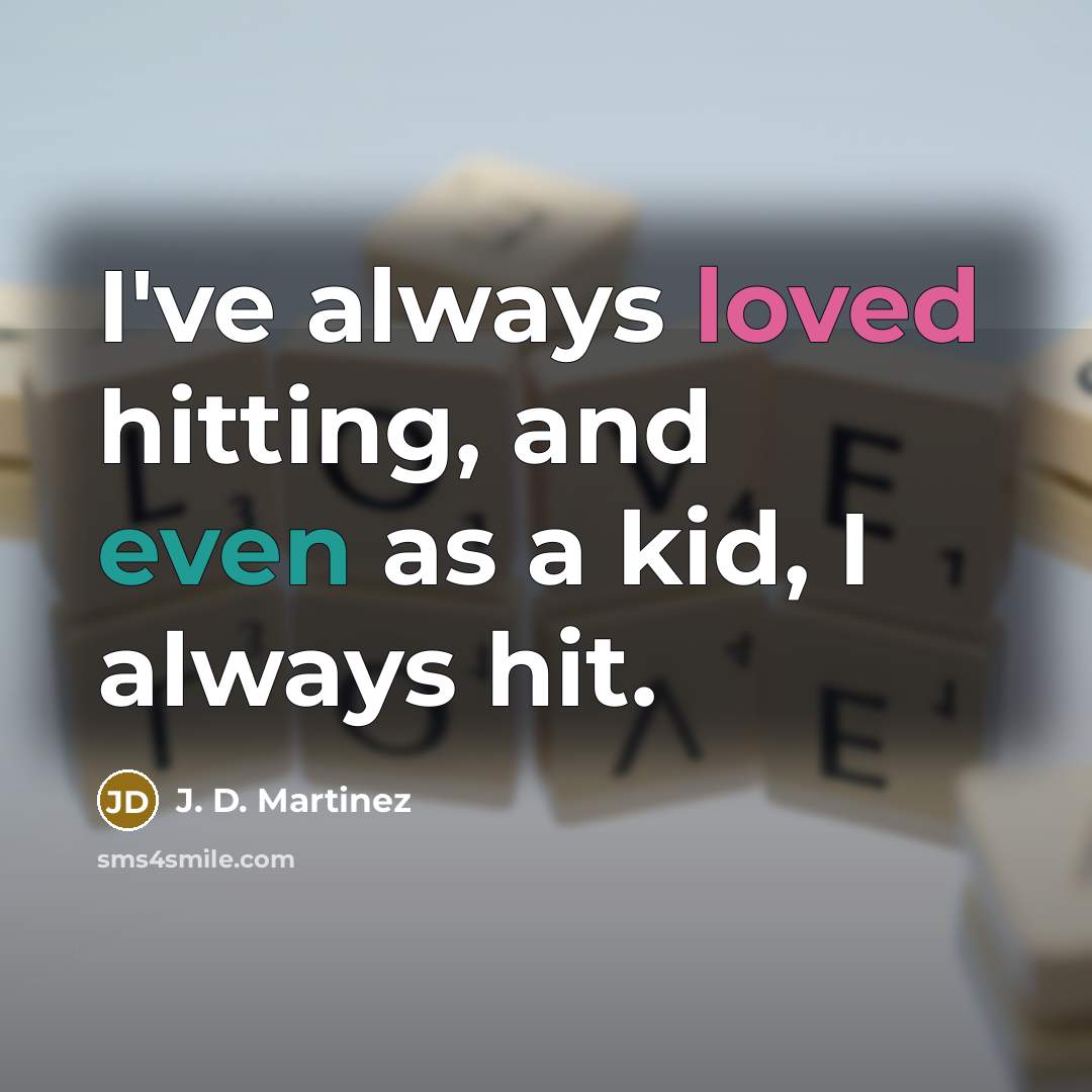 “I've always loved hitting, and even as a kid, I always hit.” quote by J. D. Martinez