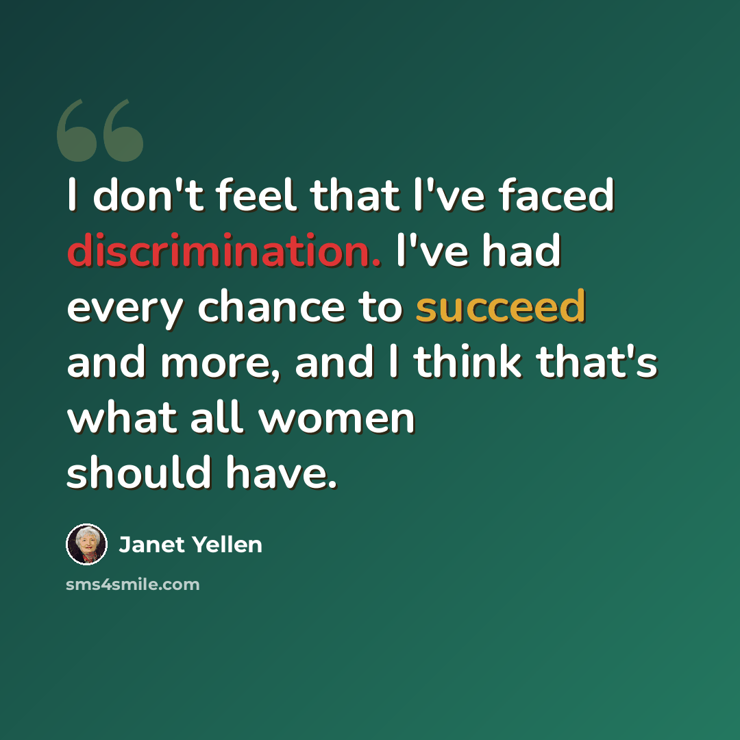 “I don't feel that I've faced discrimination. I've had every chance to succeed and more, and I think that's what all women should have.” quote by Janet Yellen