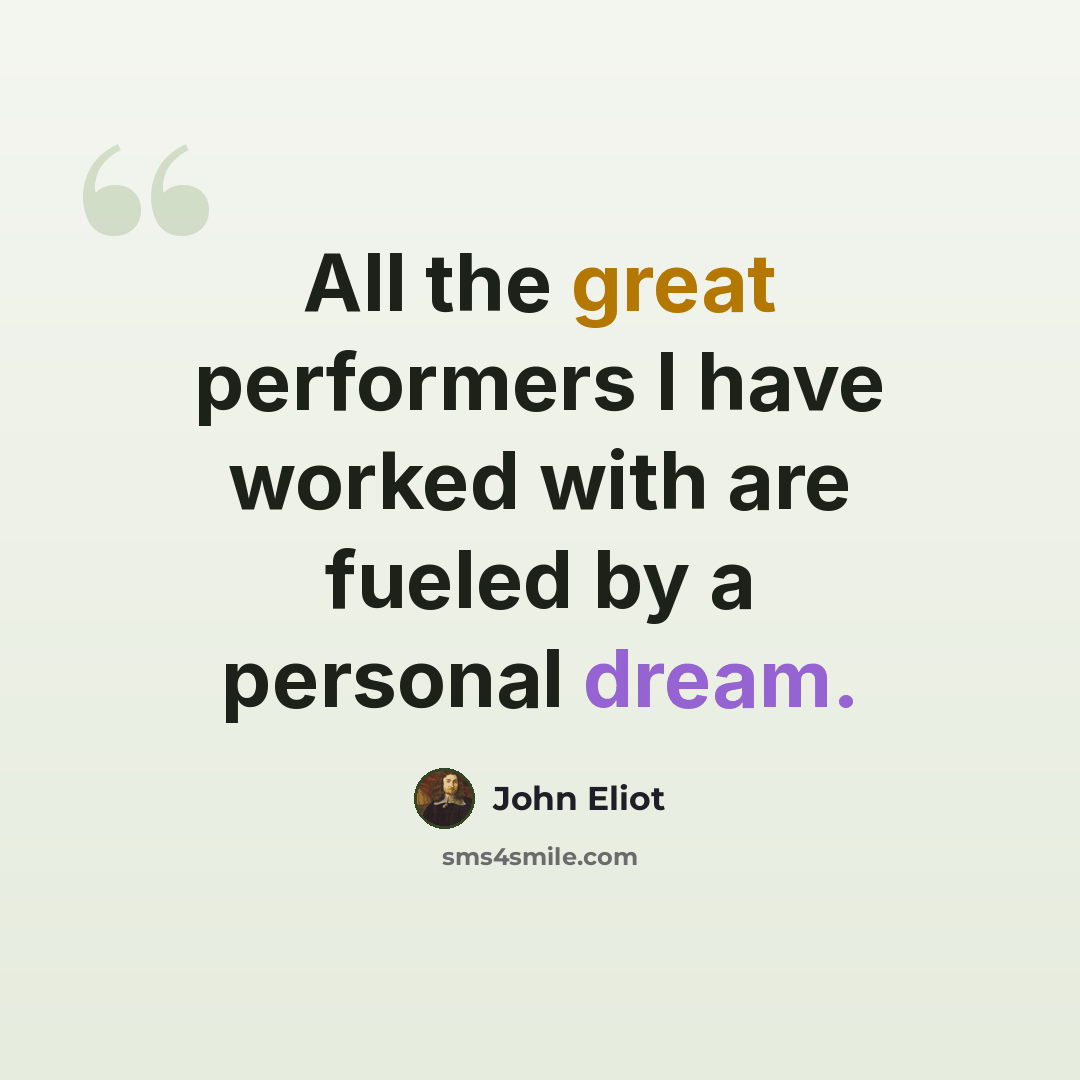 “All the great performers I have worked with are fueled by a personal dream.” quote by John Eliot