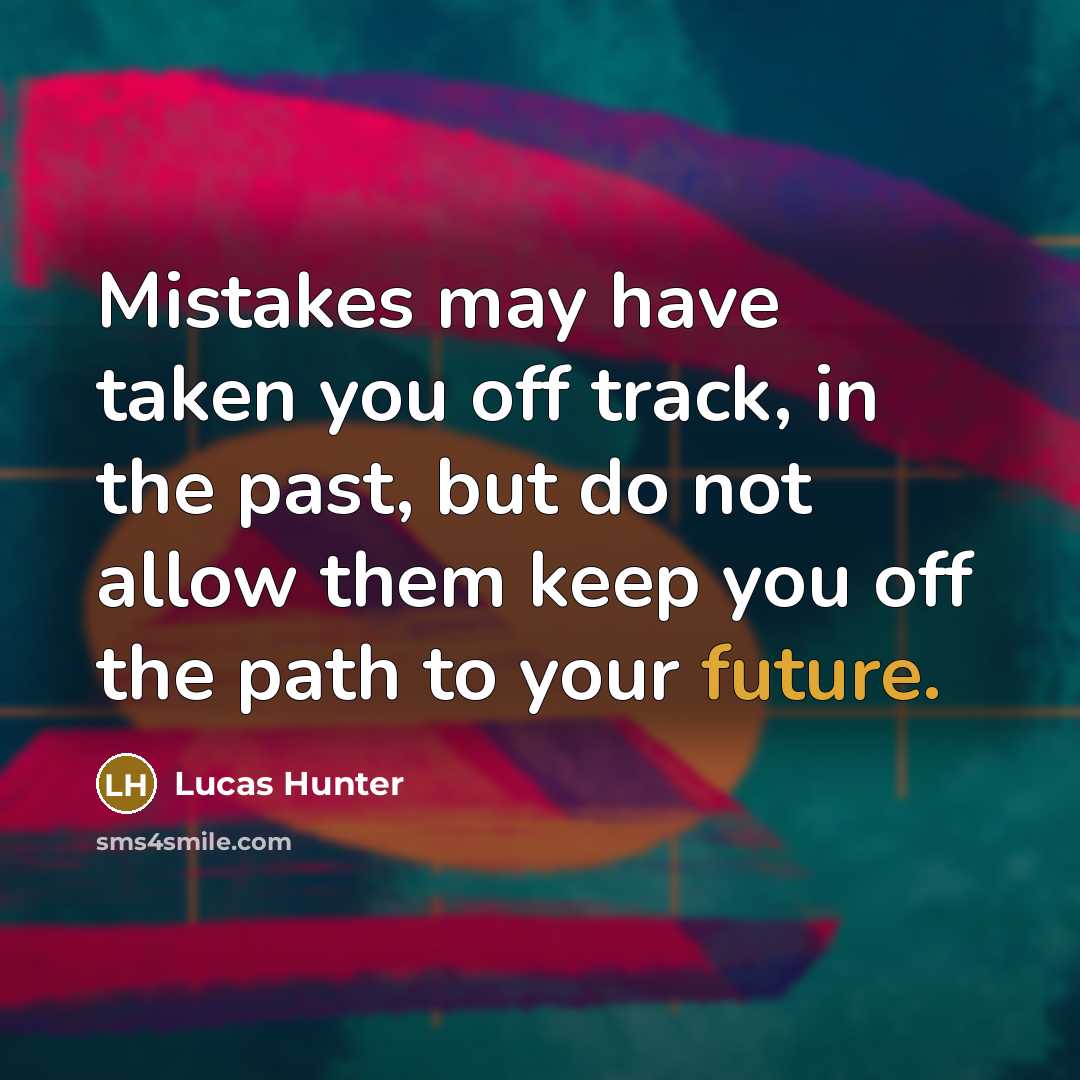 “Mistakes may have taken you off track, in the past, but do not allow them keep you off the path to your future.” quote by Lucas Hunter