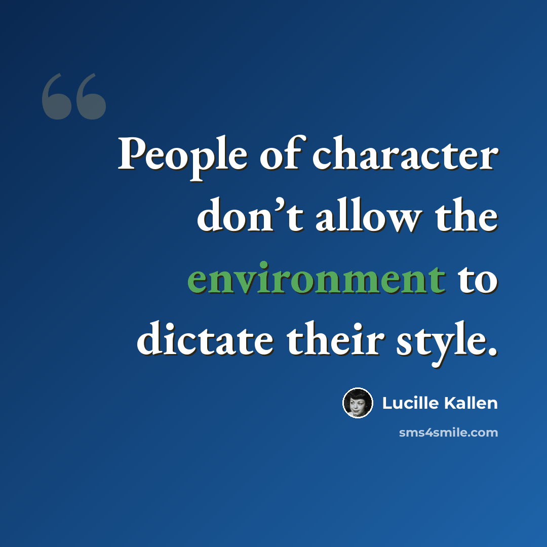 “People of character don’t allow the environment to dictate their style.” quote by Lucille Kallen