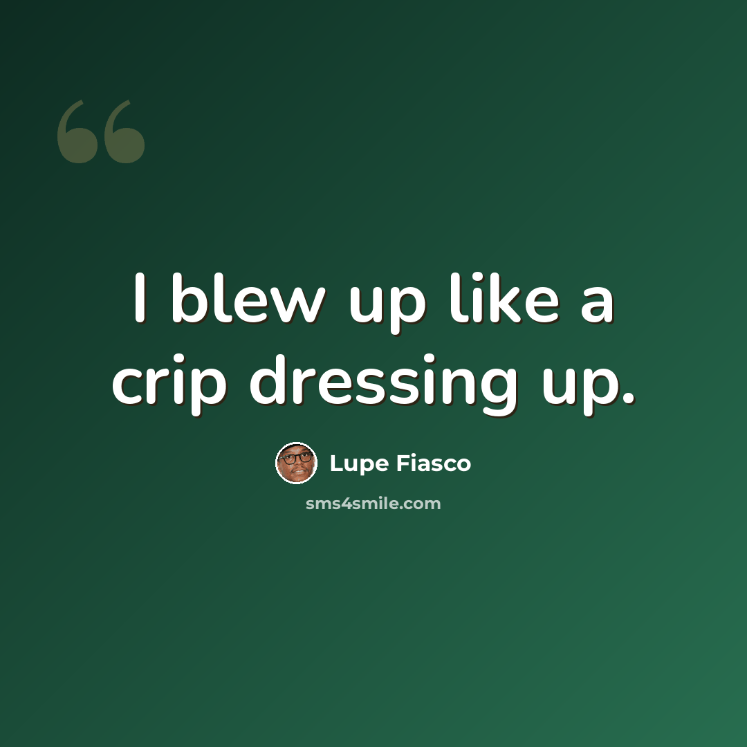 “I blew up like a crip dressing up.” quote by Lupe Fiasco