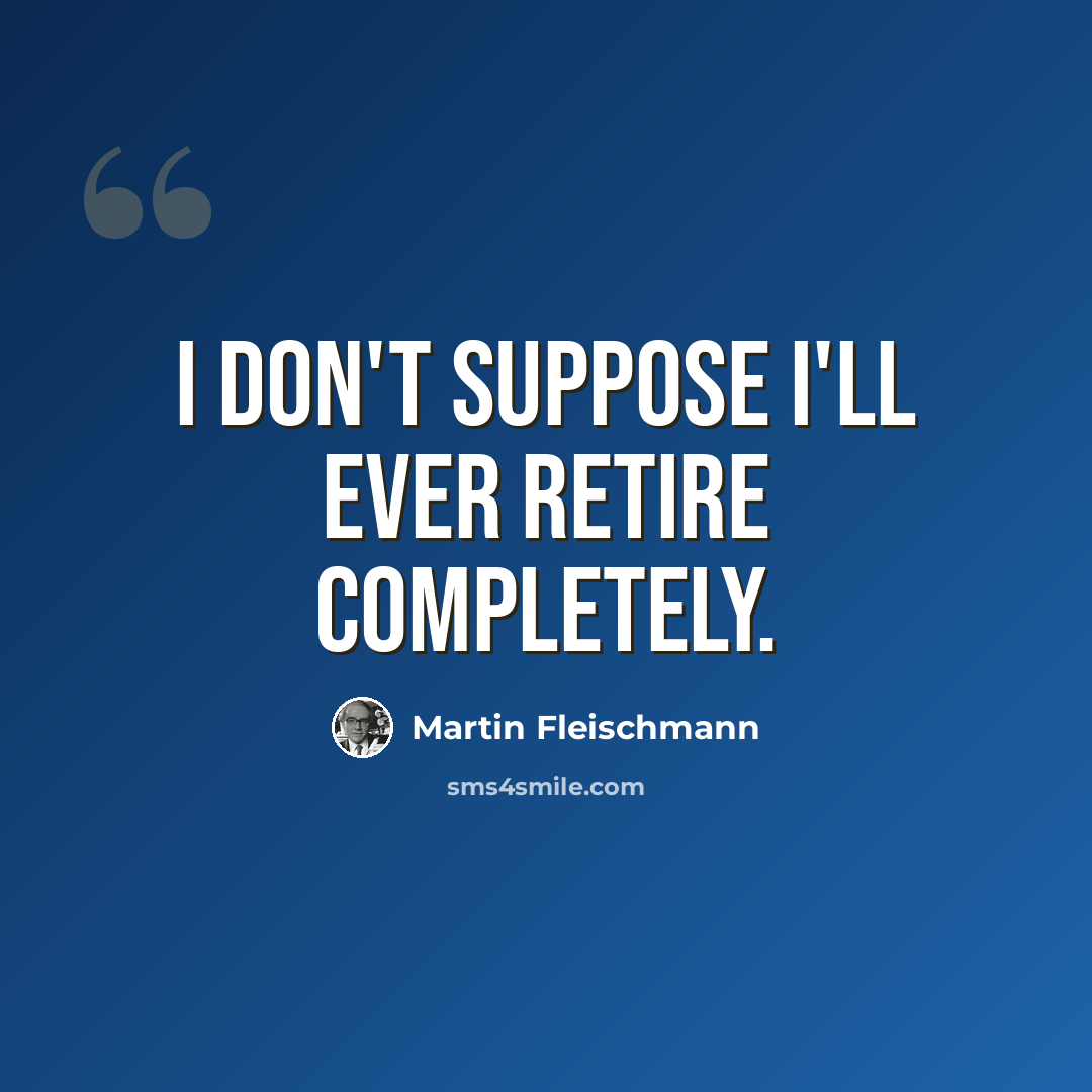 “I don't suppose I'll ever retire completely.” quote by Martin Fleischmann