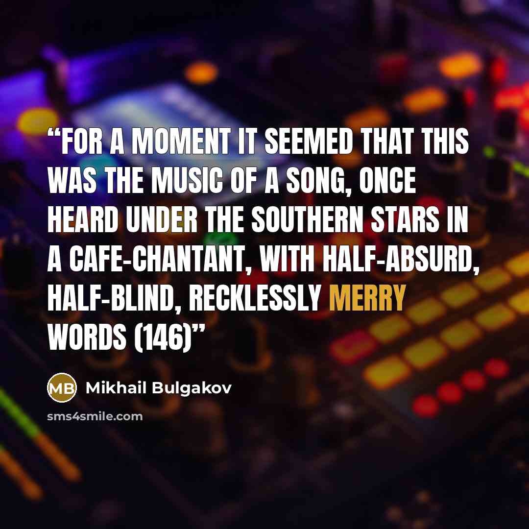“For a moment it seemed that this was the music of a song, once heard under the southern stars in a cafe-chantant, with half-absurd, half-blind, recklessly merry words (146)” quote by Mikhail Bulgakov